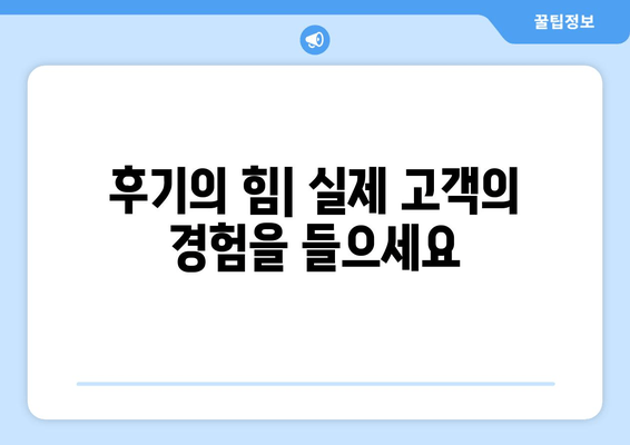 후기의 힘| 실제 고객의 경험을 들으세요