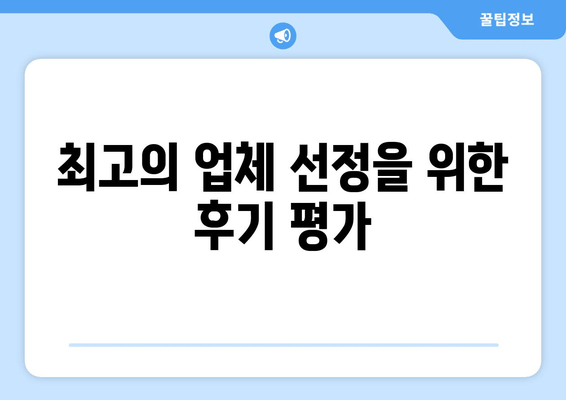 최고의 업체 선정을 위한 후기 평가