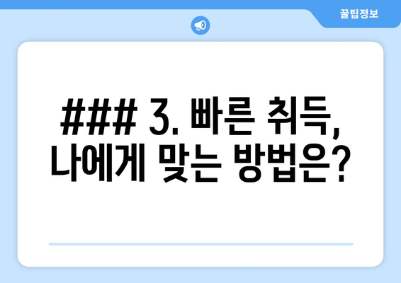 ### 3. 빠른 취득, 나에게 맞는 방법은?