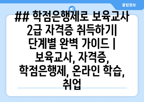 ## 학점은행제로 보육교사 2급 자격증 취득하기| 단계별 완벽 가이드 | 보육교사, 자격증, 학점은행제, 온라인 학습, 취업