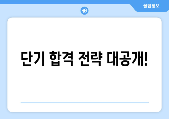 단기 합격 전략 대공개!