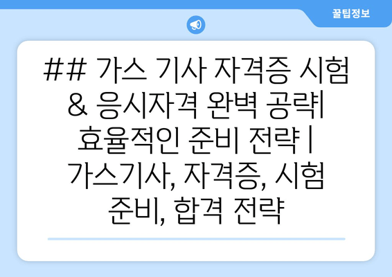 ## 가스 기사 자격증 시험 & 응시자격 완벽 공략| 효율적인 준비 전략 | 가스기사, 자격증, 시험 준비, 합격 전략