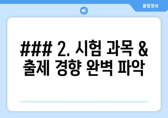 ### 2. 시험 과목 & 출제 경향 완벽 파악