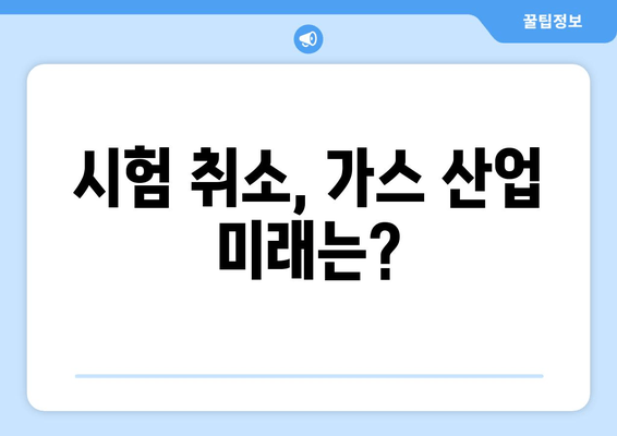 시험 취소, 가스 산업 미래는?