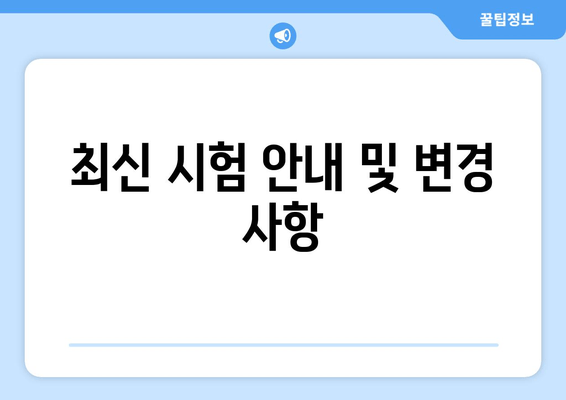 최신 시험 안내 및 변경 사항