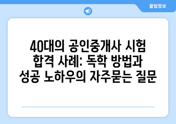 40대의 공인중개사 시험 합격 사례: 독학 방법과 성공 노하우