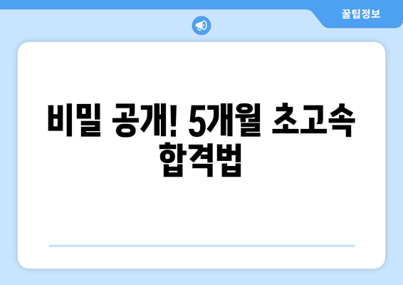 비밀 공개! 5개월 초고속 합격법