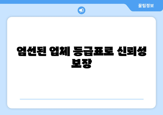 엄선된 업체 등급표로 신뢰성 보장