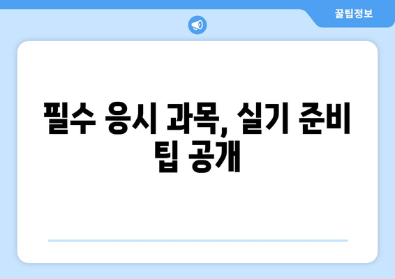 필수 응시 과목, 실기 준비 팁 공개