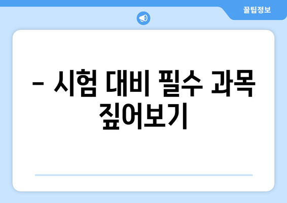 - 시험 대비 필수 과목 짚어보기