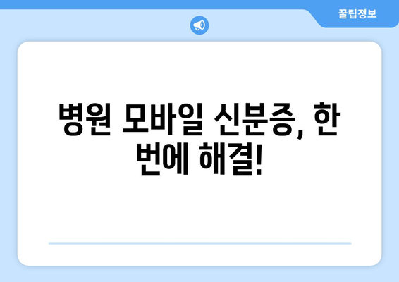 병원 모바일 신분증, 한 번에 해결!