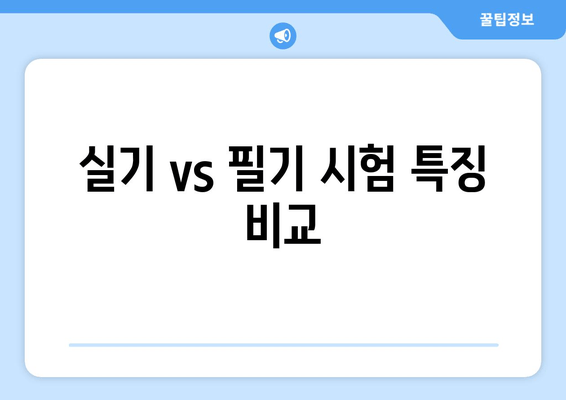 실기 vs 필기 시험 특징 비교