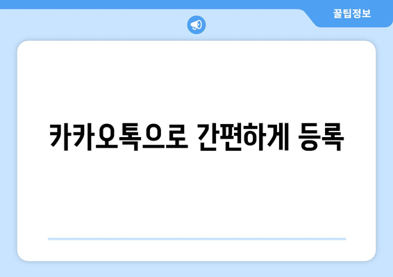 카카오톡으로 간편하게 등록