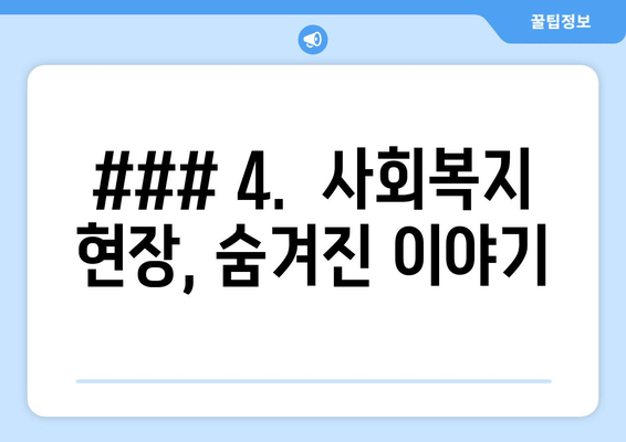 ### 4.  사회복지 현장, 숨겨진 이야기