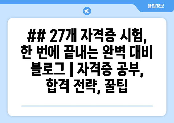 ## 27개 자격증 시험, 한 번에 끝내는 완벽 대비 블로그 | 자격증 공부, 합격 전략, 꿀팁