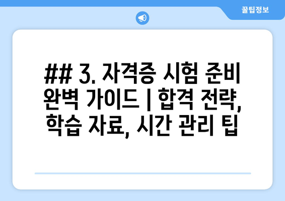 ## 3. 자격증 시험 준비 완벽 가이드 | 합격 전략, 학습 자료, 시간 관리 팁