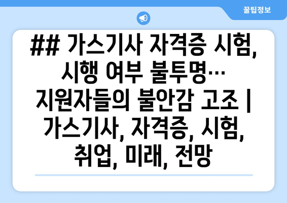 ## 가스기사 자격증 시험, 시행 여부 불투명… 지원자들의 불안감 고조 | 가스기사, 자격증, 시험, 취업, 미래, 전망