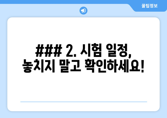 ### 2. 시험 일정, 놓치지 말고 확인하세요!