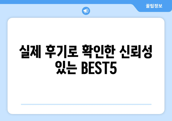 실제 후기로 확인한 신뢰성 있는 BEST5