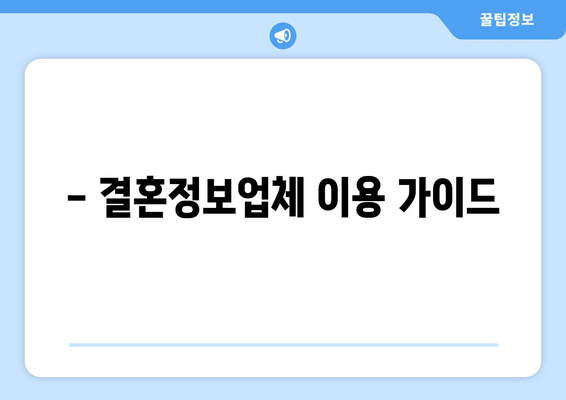 - 결혼정보업체 이용 가이드