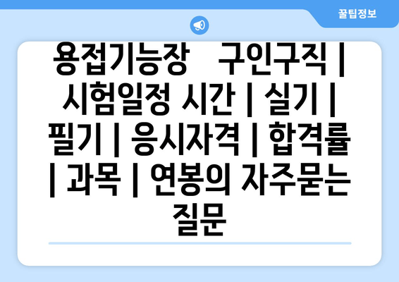 용접기능장	구인구직 | 시험일정 시간 | 실기 | 필기 | 응시자격 | 합격률 | 과목 | 연봉