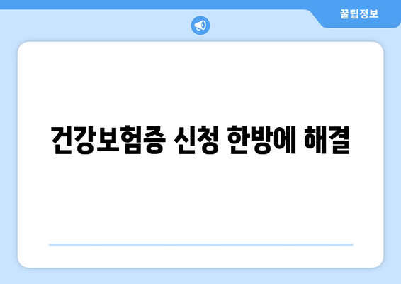 건강보험증 신청 한방에 해결