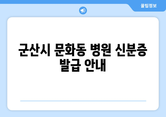 군산시 문화동 병원 신분증 발급 안내