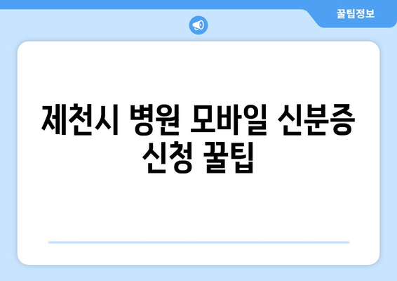 제천시 병원 모바일 신분증 신청 꿀팁