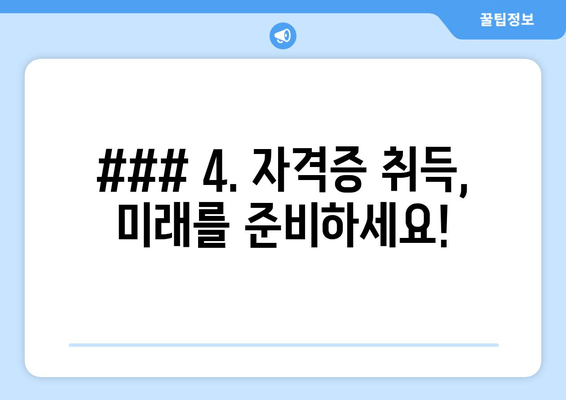 ### 4. 자격증 취득, 미래를 준비하세요!