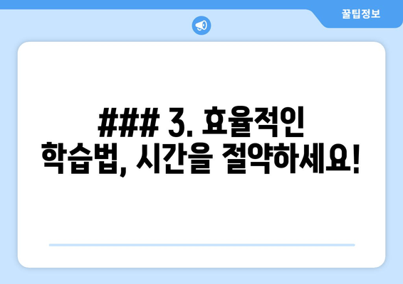 ### 3. 효율적인 학습법, 시간을 절약하세요!