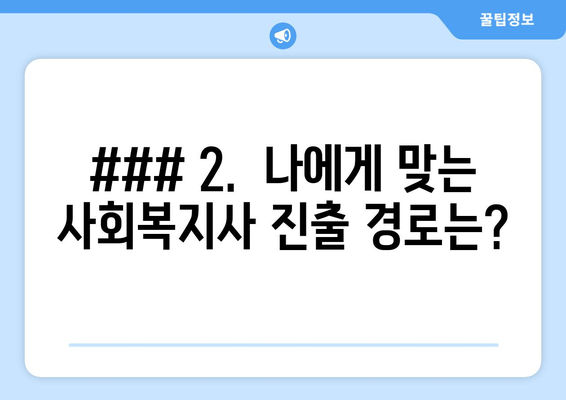 ### 2.  나에게 맞는 사회복지사 진출 경로는?