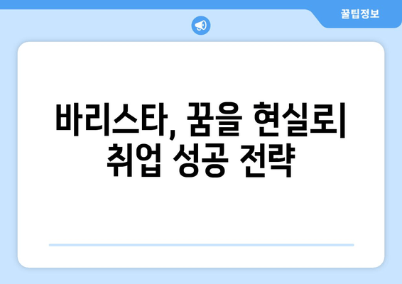 바리스타, 꿈을 현실로| 취업 성공 전략