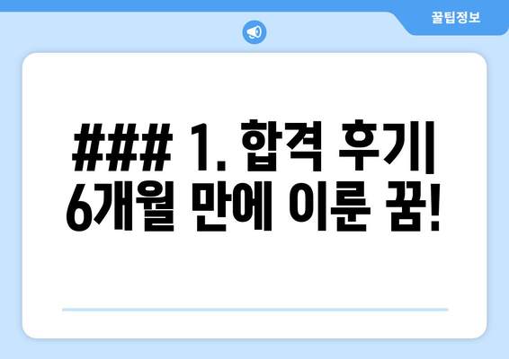 ### 1. 합격 후기| 6개월 만에 이룬 꿈!