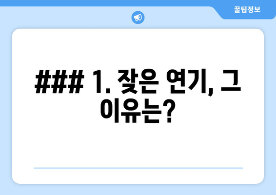 ### 1. 잦은 연기, 그 이유는?