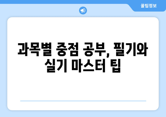 과목별 중점 공부, 필기와 실기 마스터 팁