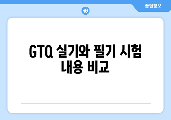 GTQ 실기와 필기 시험 내용 비교