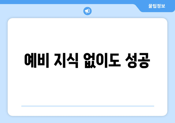 예비 지식 없이도 성공