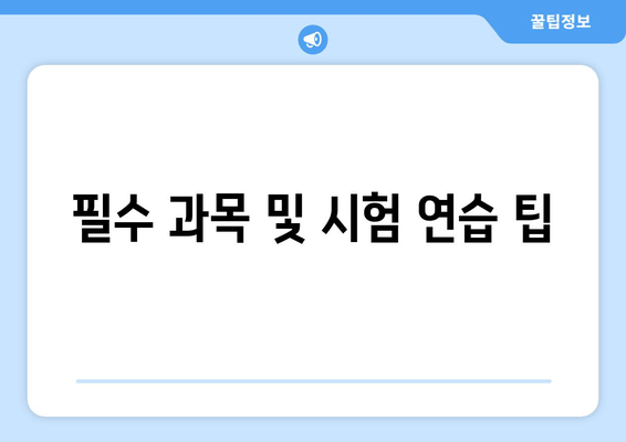 필수 과목 및 시험 연습 팁