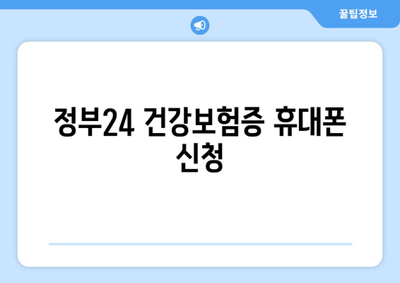 정부24 건강보험증 휴대폰 신청