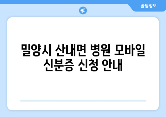 밀양시 산내면 병원 모바일 신분증 신청 안내