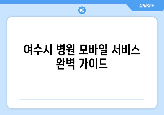 여수시 병원 모바일 서비스 완벽 가이드