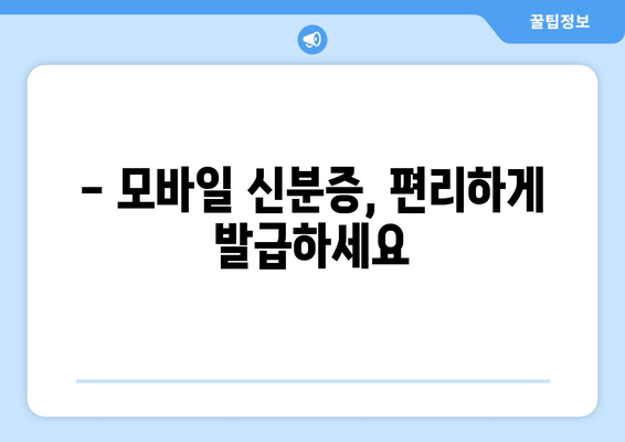 - 모바일 신분증, 편리하게 발급하세요