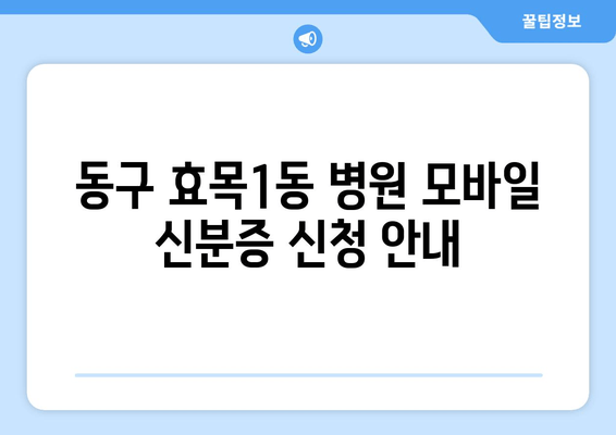 동구 효목1동 병원 모바일 신분증 신청 안내