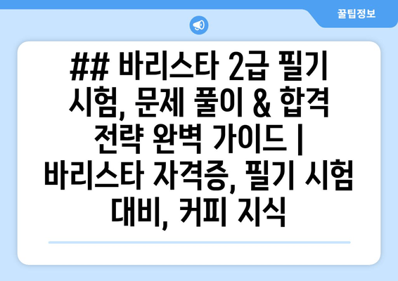 ## 바리스타 2급 필기 시험, 문제 풀이 & 합격 전략 완벽 가이드 | 바리스타 자격증, 필기 시험 대비, 커피 지식