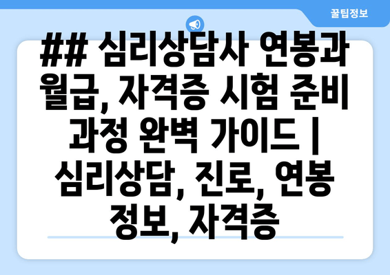 ## 심리상담사 연봉과 월급, 자격증 시험 준비 과정 완벽 가이드 | 심리상담, 진로, 연봉 정보, 자격증