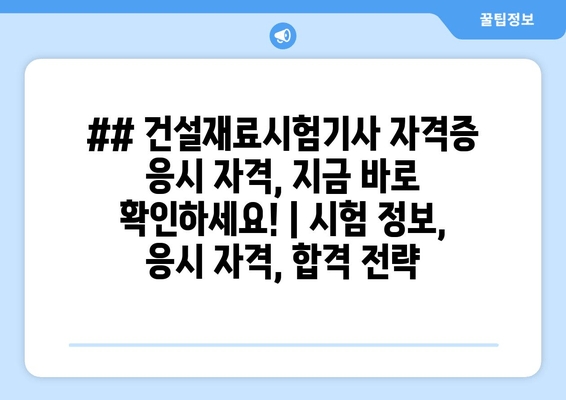 ## 건설재료시험기사 자격증 응시 자격, 지금 바로 확인하세요! | 시험 정보, 응시 자격, 합격 전략