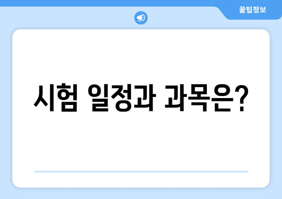 시험 일정과 과목은?