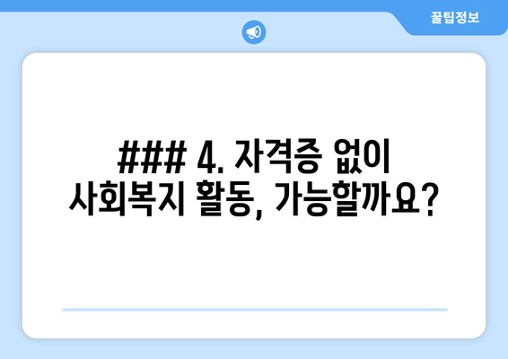 ### 4. 자격증 없이 사회복지 활동, 가능할까요?