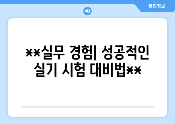 **실무 경험| 성공적인 실기 시험 대비법**