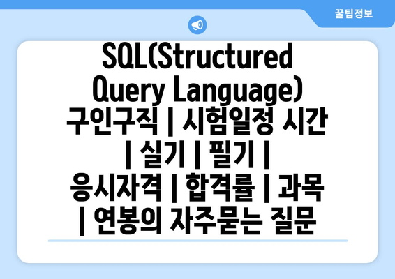 SQL(Structured Query Language)	구인구직 | 시험일정 시간 | 실기 | 필기 | 응시자격 | 합격률 | 과목 | 연봉